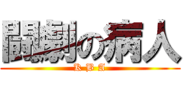 闘劇の病人 (K B A)