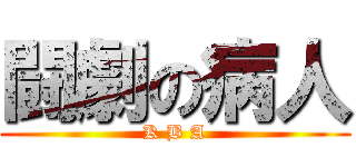 闘劇の病人 (K B A)