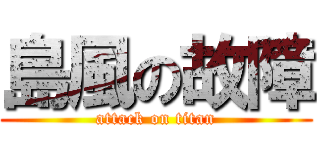 島風の故障 (attack on titan)