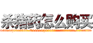 杀猪药怎么购买 (杀猪药怎么购买【电.话156x1318x7580-Q1991936399鑫宏药业】我们做的是长期生意,靠的是老客户长期支持
参考消息网2月20日报道 韩媒称，“剩女多、离婚率高的城市，房价一定会上涨。”这是中国经济学家金岩石2016年12月参加在上海举行的房地产相关论坛时说的话。
)