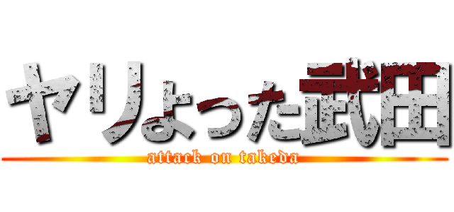 ヤリよった武田 (attack on takeda)