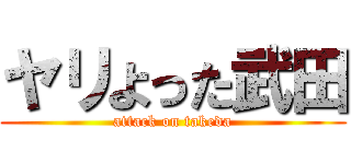 ヤリよった武田 (attack on takeda)