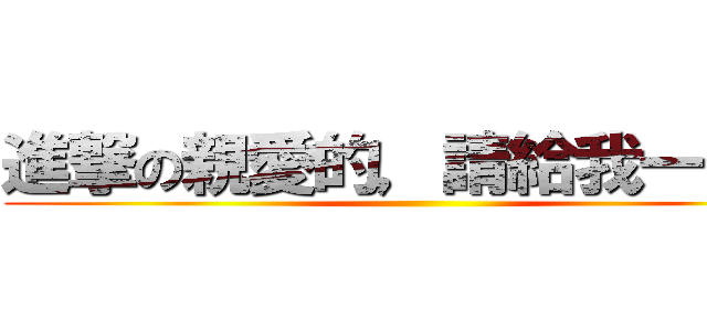 進撃の親愛的，請給我一個讚 ()