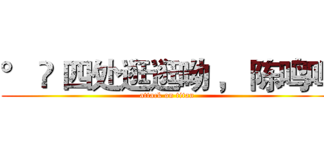 ° ✿ 四处逛逛呦 ， 陈鸣鸣 (attack on titan)