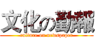 文化の勤報 (culture on newspaper)