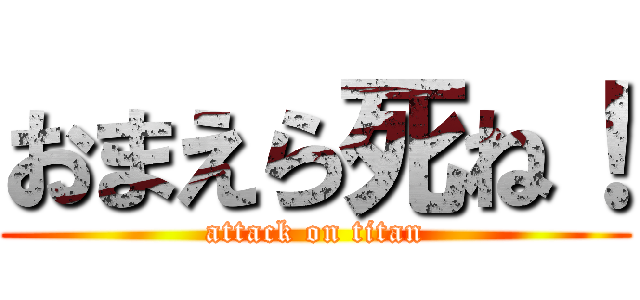おまえら死ね！ (attack on titan)