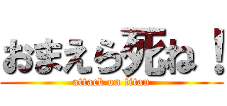 おまえら死ね！ (attack on titan)