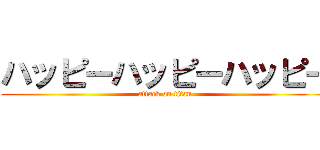 ハッピーハッピーハッピー (attack on titan)