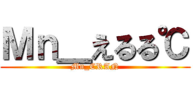 Ｍｎ＿えるる℃ (Mn_CRAN)