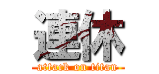 連休 (attack on titan)