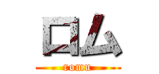 ロム (romu)