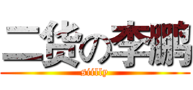 二货の李鹏 (siilly)