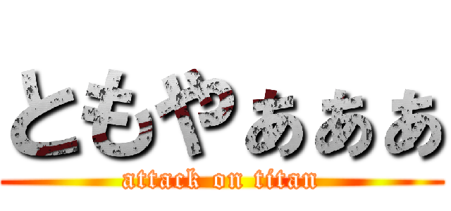 ともやぁぁぁ (attack on titan)