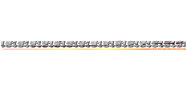 ほほほほほほほほほほほほほほほほほほほほほほほほほほほほほほほほ (hohohohohohohohohohohohohohohohohohoho)
