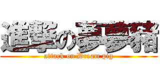 進撃の夢夢豬 (attack on Dream pig)