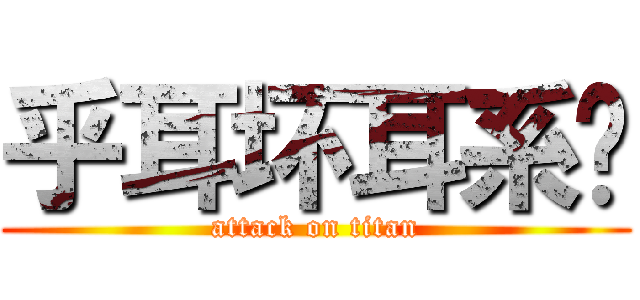 乎耳坏耳系圯 (attack on titan)