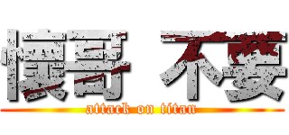 懷哥 不要 (attack on titan)