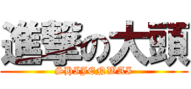 進撃の大頭 (SHIJENWAI)