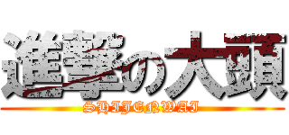 進撃の大頭 (SHIJENWAI)