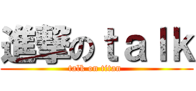 進撃のｔａｌｋ (talk on titan )