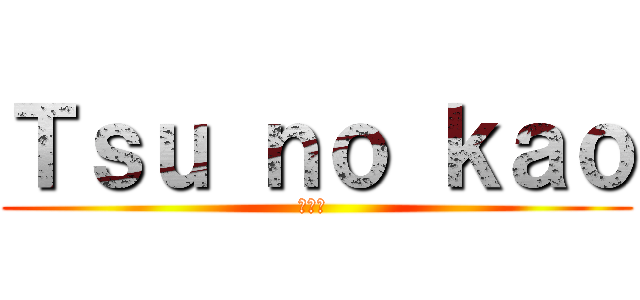 Ｔｓｕ ｎｏ ｋａｏ (つの顔 )