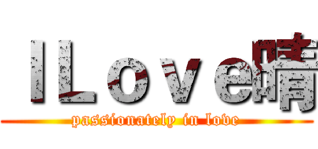 ＩＬｏｖｅ晴 (passionately in love)