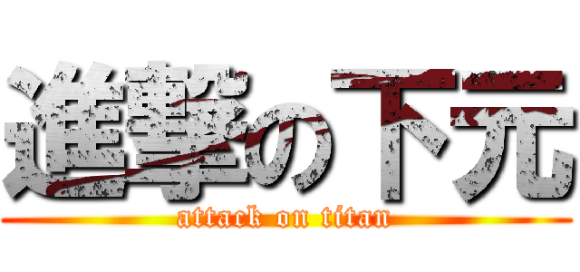 進撃の下元 (attack on titan)