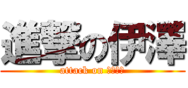 進撃の伊澤 (attack on ザワイー)