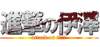 進撃の伊澤 (attack on ザワイー)