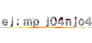 ｅｊ； ｍｐ ｊ０４ｎｊｏ４ (attack on titan)