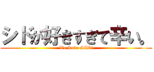 シドが好きすぎて辛い。 (We Love SID!)