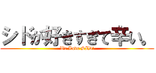シドが好きすぎて辛い。 (We Love SID!)