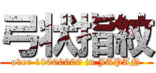 弓状指紋 (over 10000000 in JAPAN)