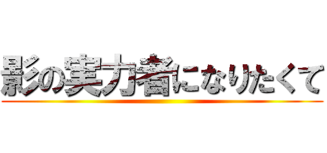 影の実力者になりたくて ()