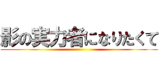 影の実力者になりたくて ()