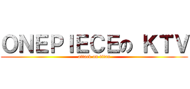 ＯＮＥＰＩＥＣＥの ＫＴＶ (attack on titan)