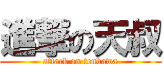進撃の天叔 (attack on tenkawa)