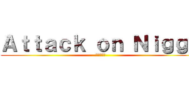 Ａｔｔａｃｋ ｏｎ Ｎｉｇｇａ (進撃の巨人)