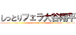 しっとりフェラ大谷翔平 (ohtani syohhei)