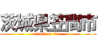 茨城県笠間市 (attack on titan)