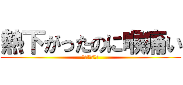 熱下がったのに喉痛い (英語わかんない)