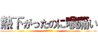 熱下がったのに喉痛い (英語わかんない)