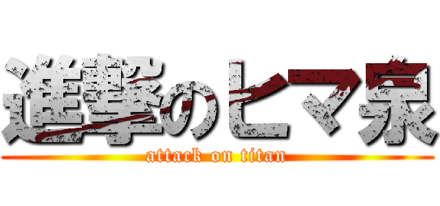 進撃のヒマ泉 (attack on titan)