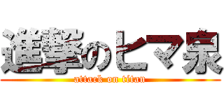 進撃のヒマ泉 (attack on titan)