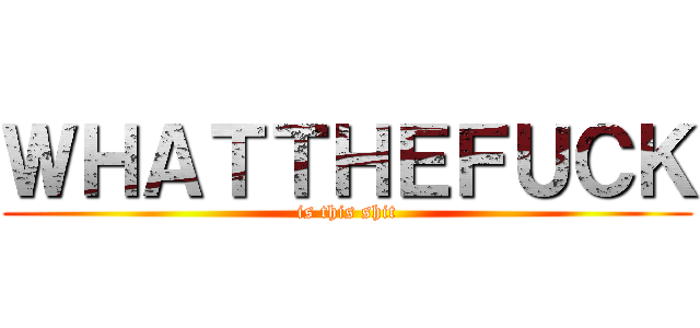 ＷＨＡＴＴＨＥＦＵＣＫ (is this shit)