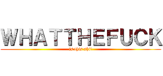 ＷＨＡＴＴＨＥＦＵＣＫ (is this shit)