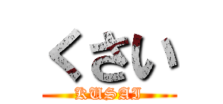 くさい (KUSAI)