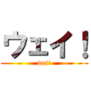 ウェイ！ (wei!)