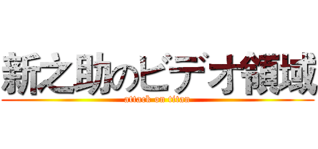 新之助のビデオ領域 (attack on titan)