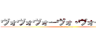 ヴォヴォヴォーヴォ・ヴォーヴォヴォ (attack on vo)
